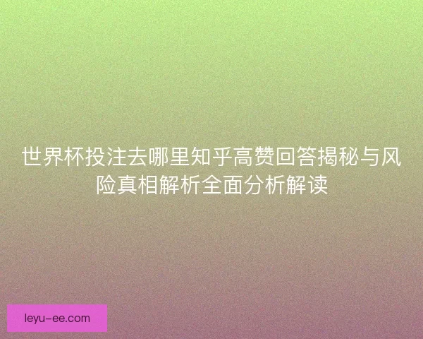 世界杯投注去哪里知乎高赞回答揭秘与风险真相解析全面分析解读