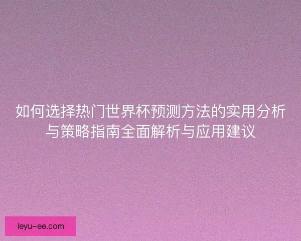 如何选择热门世界杯预测方法的实用分析与策略指南全面解析与应用建议 如何选择热门世界杯预测方法的实用分析与策略指南全面解析与应用建议