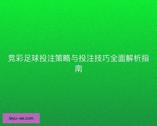竞彩足球投注策略与投注技巧全面解析指南