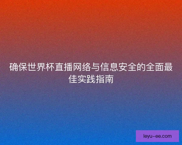 确保世界杯直播网络与信息安全的全面最佳实践指南
