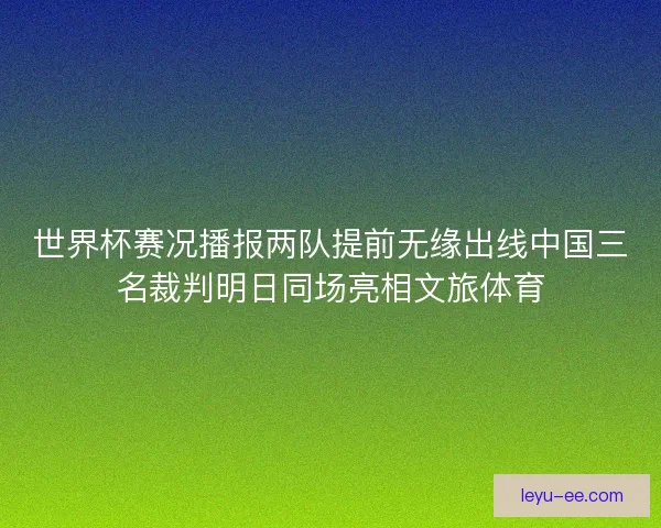 世界杯赛况播报两队提前无缘出线中国三名裁判明日同场亮相文旅体育 世界杯赛况播报两队提前无缘出线中国三名裁判明日同场亮相文旅体育